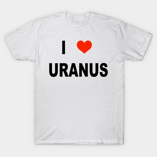 I LOVE URANUS T-Shirt by TheCosmicTradingPost